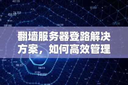 翻墙服务器登路解决方案，如何高效管理翻墙服务器