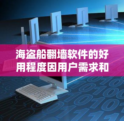 海盗船翻墙软件的好用程度因用户需求和技术背景而异。以下是分步骤的总结