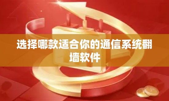 选择哪款适合你的通信系统翻墙软件