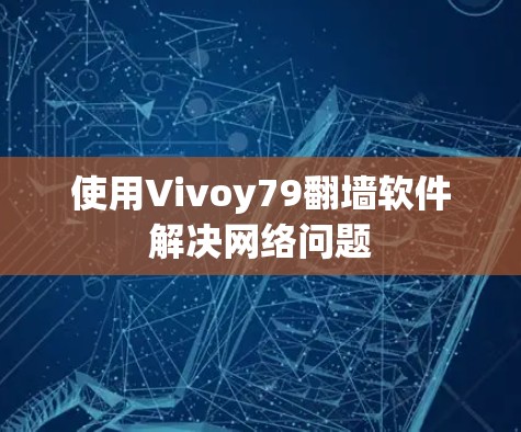 使用Vivoy79翻墙软件解决网络问题