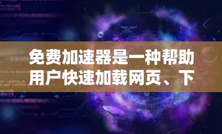 免费加速器是一种帮助用户快速加载网页、下载资源或处理文件的工具。它通过自动化加速技术，显著提升了用户的工作效率和用户体验。以下是关于免费加速器的详细分析