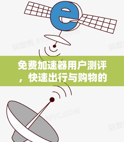 免费加速器用户测评,快速出行与购物的高效选择 免费加速器用户测评,快速出行与购物的高效选择