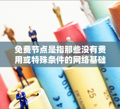 免费节点是指那些没有费用或特殊条件的网络基础设施，通常用于提供基本的网络服务。以下是关于免费节点的详细说明