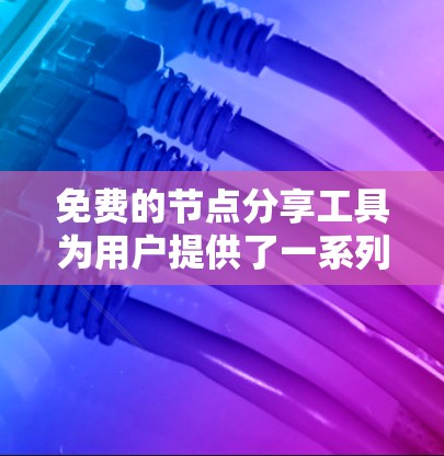 免费的节点分享工具为用户提供了一系列功能多样、价格低廉的工具,适用于不同场景的文件管理、搜索、协作和数据分析。以下是这些工具的详细介绍 免费的节点分享工具为用户提供了一系列功能多样、价格低廉的工具,适用于不同场景的文件管理、搜索、协作和数据分析。以下是这些工具的详细介绍