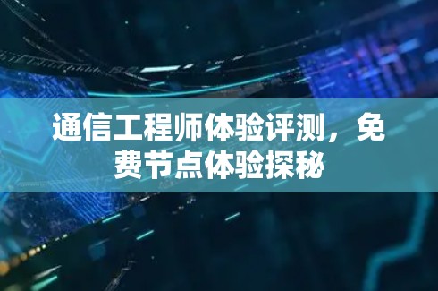 通信工程师体验评测,免费节点体验探秘 通信工程师体验评测,免费节点体验探秘