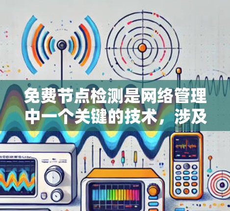 免费节点检测是网络管理中一个关键的技术，涉及自动检测未访问的节点，以确保网络安全和高效运行。以下是对该主题的分步总结