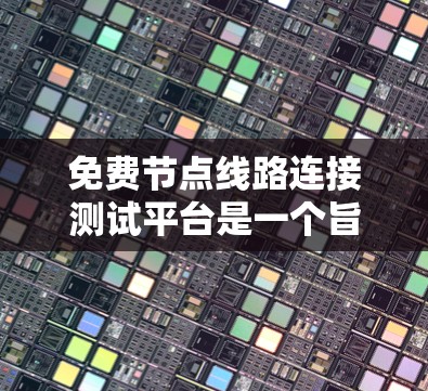 免费节点线路连接测试平台是一个旨在测试设备和网络配置的平台。以下是对该平台的详细分析