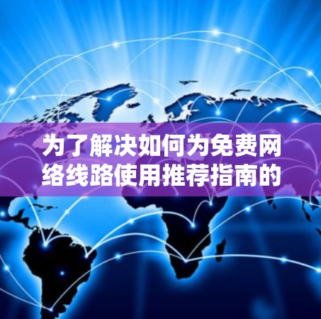 为了解决如何为免费网络线路使用推荐指南的问题，我们可以按照以下步骤进行