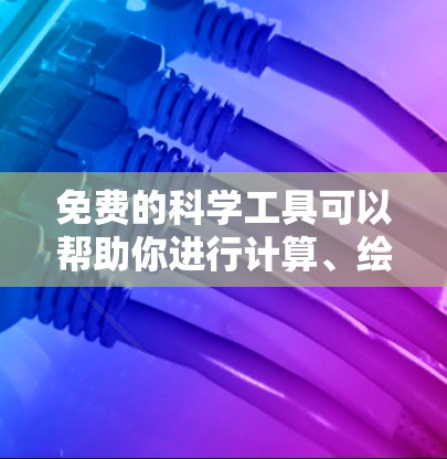 免费的科学工具可以帮助你进行计算、绘图、数据分析和实验设计等任务。以下是一些免费的科学工具推荐，涵盖数学、物理、化学、生物等多个领域