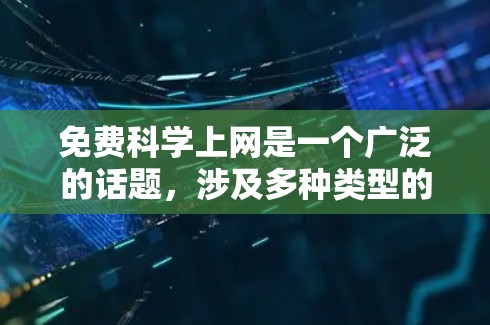 免费科学上网是一个广泛的话题，涉及多种类型的资源和网站。以下是关于免费科学上网的几种主要类型和资源