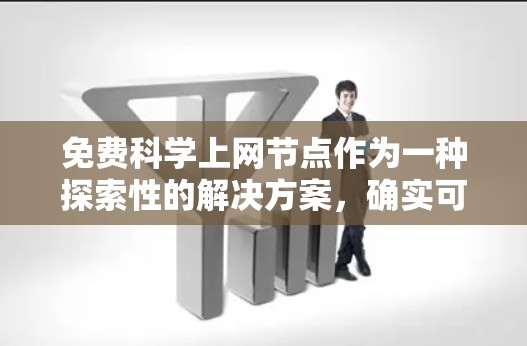 免费科学上网节点作为一种探索性的解决方案，确实可以满足部分科学计算需求，但其局限性较多。以下是对这一问题的分步骤解答