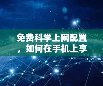 免费科学上网配置，如何在手机上享受无限速率