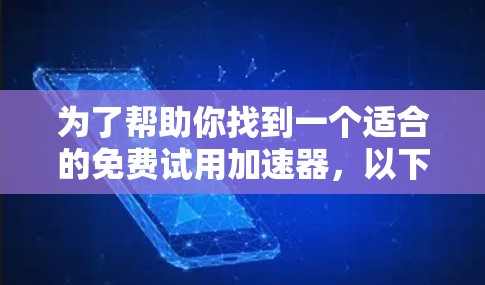 为了帮助你找到一个适合的免费试用加速器，以下是一些推荐，它们涵盖了多种功能和社区支持，同时考虑了安全性和使用体验