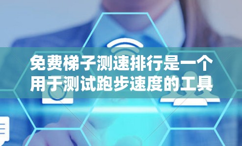 免费梯子测速排行是一个用于测试跑步速度的工具，通常使用梯子模拟跑步路径。以下是详细的了解