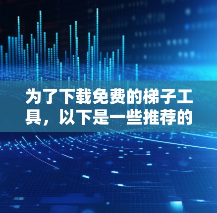为了下载免费的梯子工具，以下是一些推荐的网站和步骤