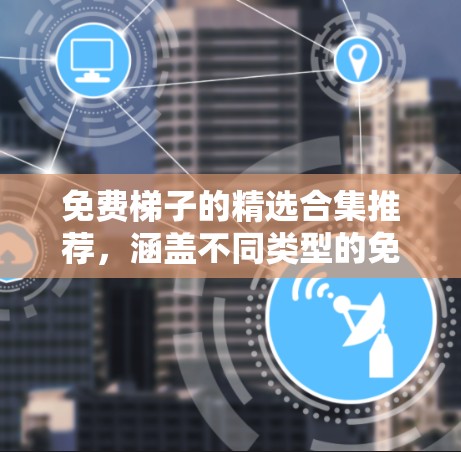 免费梯子的精选合集推荐，涵盖不同类型的免费梯子游戏和模拟器。以下是一些推荐