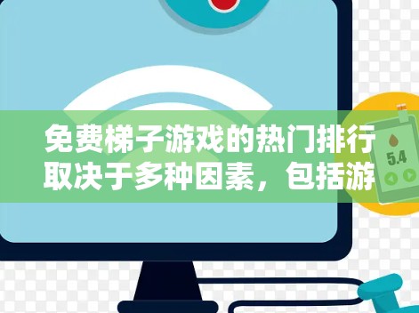 免费梯子游戏的热门排行取决于多种因素，包括游戏类型、平台、广告内容、更新频率、玩家反馈和社区活动等。以下是一些综合考虑的关键因素