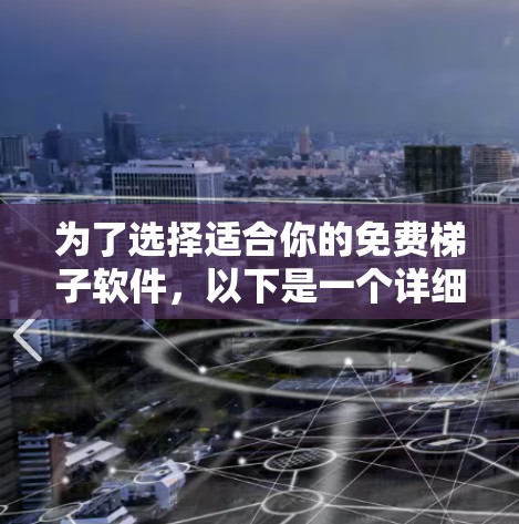 为了选择适合你的免费梯子软件，以下是一个详细的指南，帮助你找到最适合你的选择