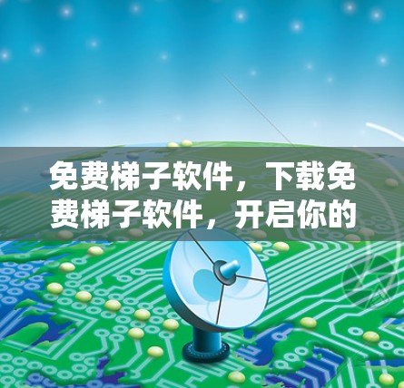 免费梯子软件，下载免费梯子软件，开启你的趣味游戏之旅！