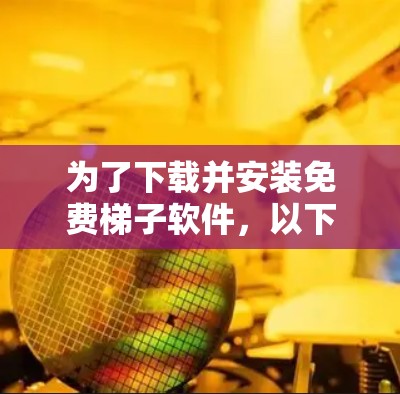 为了下载并安装免费梯子软件，以下是详细的步骤指南