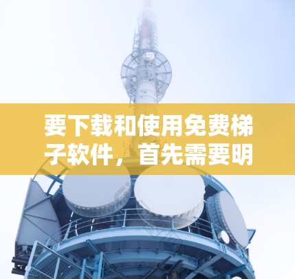 要下载和使用免费梯子软件，首先需要明确你的需求和用途。以下是一些推荐的免费梯子软件及其使用说明