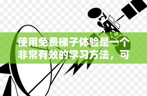 使用免费梯子体验是一个非常有效的学习方法，可以帮助你掌握梯子的操作技能并提高平衡和协调性。以下是详细的步骤指南