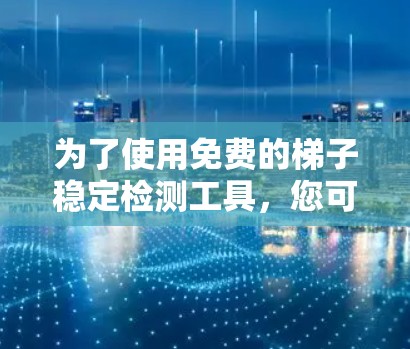 为了使用免费的梯子稳定检测工具，您可以按照以下步骤操作