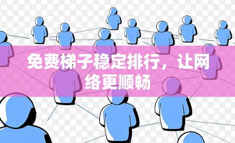 免费梯子稳定排行，让网络更顺畅