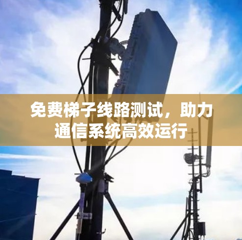 免费梯子线路测试，助力通信系统高效运行