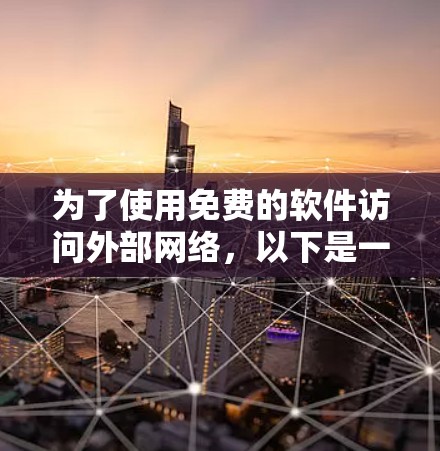 为了使用免费的软件访问外部网络，以下是一些推荐的选择，基于多个因素考虑
