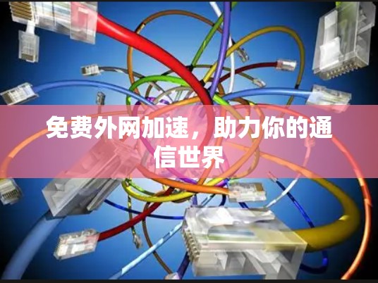 免费外网加速，助力你的通信世界