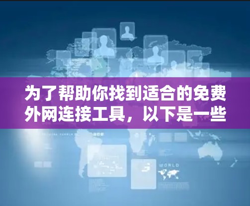 为了帮助你找到适合的免费外网连接工具，以下是一些推荐的选择，并提供使用方法和注意事项