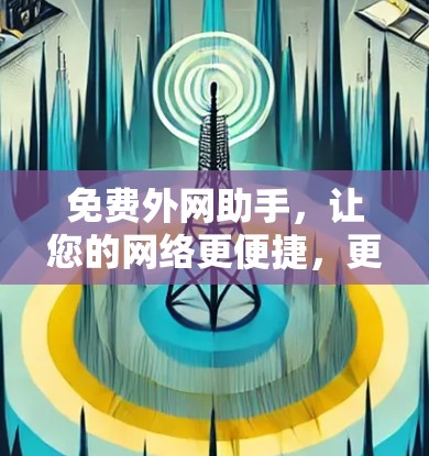 免费外网助手，让您的网络更便捷，更高效！