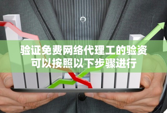 验证免费网络代理工的验资可以按照以下步骤进行