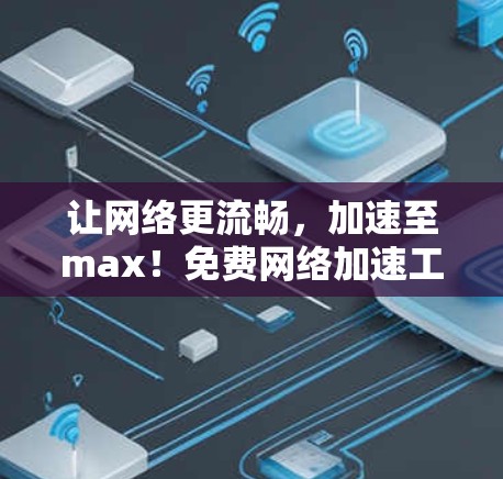 让网络更流畅，加速至max！免费网络加速工具推荐