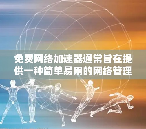 免费网络加速器通常旨在提供一种简单易用的网络管理工具，帮助用户减少网络负载，提高网络性能。以下是一些免费网络加速器的体验分享和特点