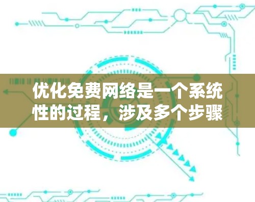 优化免费网络是一个系统性的过程，涉及多个步骤和工具的学习和应用。以下是优化免费网络的基本步骤和建议