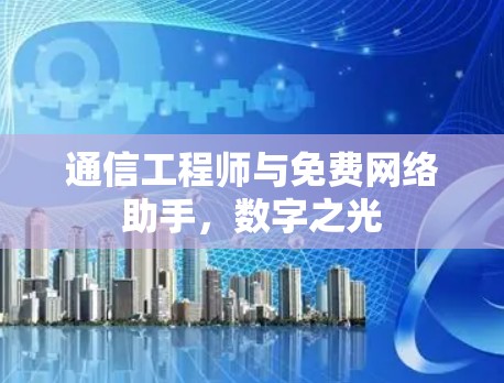 通信工程师与免费网络助手，数字之光
