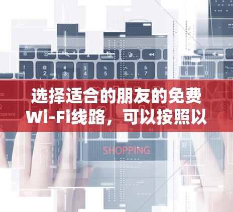 选择适合的朋友的免费Wi-Fi线路，可以按照以下步骤进行