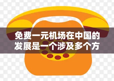 免费一元机场在中国的发展是一个涉及多个方面的话题。以下是对这一概念的逐步分析和总结