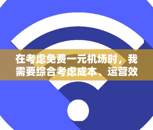 在考虑免费一元机场时，我需要综合考虑成本、运营效率和乘客体验。以下是一些建议，供你参考