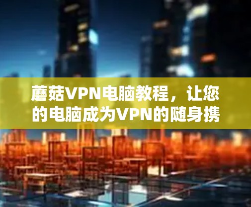 蘑菇VPN电脑教程，让您的电脑成为VPN的随身携带