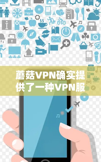 蘑菇VPN确实提供了一种VPN服务,但官方的Mac版下载可能需要通过官方渠道获取。不过,蘑菇VPN本身并不是官方的,它们通常会通过非官方的VPN服务来提供服务 蘑菇VPN确实提供了一种VPN服务,但官方的Mac版下载可能需要通过官方渠道获取。不过,蘑菇VPN本身并不是官方的,它们通常会通过非官方的VPN服务来提供服务
