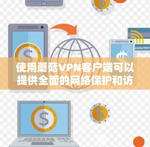 使用蘑菇VPN客户端可以提供全面的网络保护和访问控制。以下是详细的步骤指南