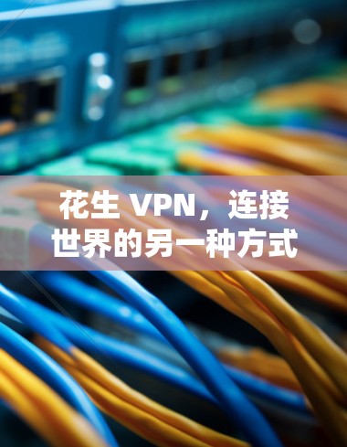 花生 VPN，连接世界的另一种方式—使用蘑菇 VPN 解码你的通信世界