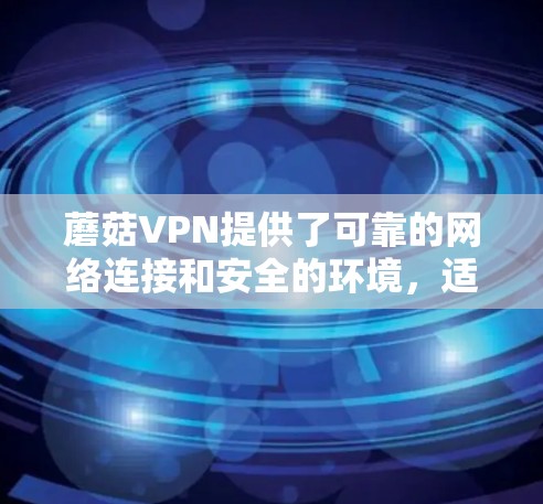 蘑菇VPN提供了可靠的网络连接和安全的环境，适合远程访问互联网。以下是一些使用蘑菇VPN进行网络测试的关键步骤和注意事项