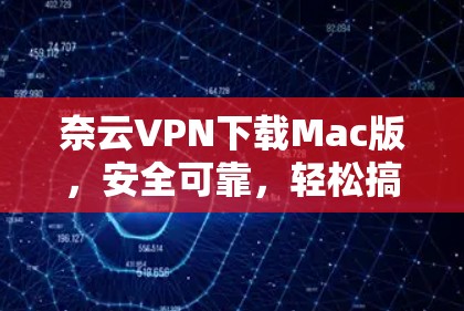 奈云VPN下载Mac版，安全可靠，轻松搞定VPN