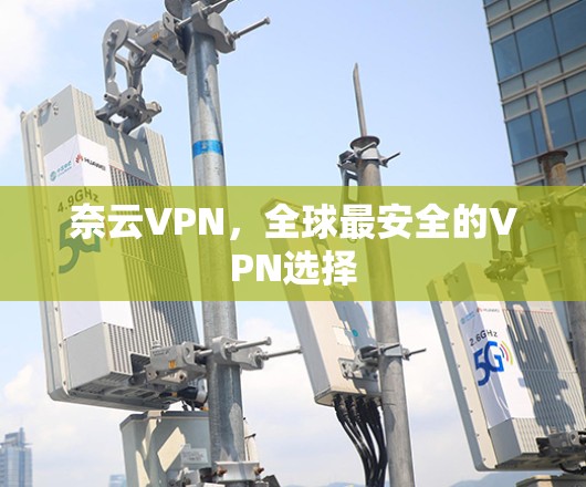 奈云VPN，全球最安全的VPN选择