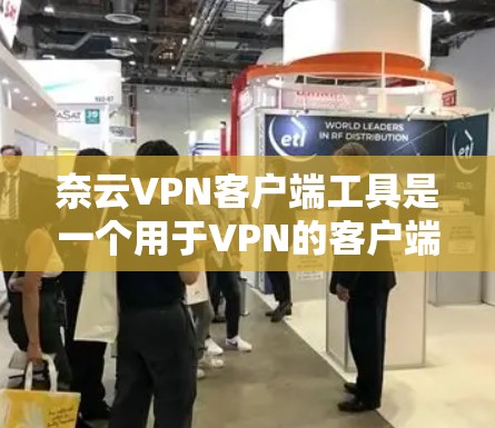 奈云VPN客户端工具是一个用于VPN的客户端，允许用户在线观看视频。以下是详细的步骤和信息