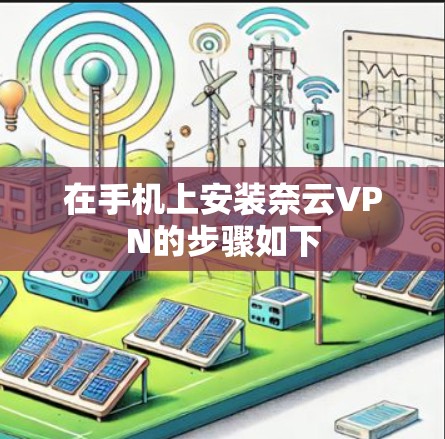在手机上安装奈云VPN的步骤如下